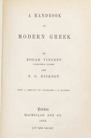 A handbook to modern Greek : By Edgar Vincent goldstream guards and T. G. Dickson. With a preface by Professor J. S. Blackie