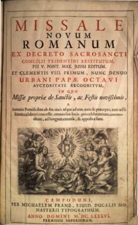 Missale Novum Romanum : ex decreto sacrosancti Concilii Tridentini restitutum, Pii V. Pont. Max. iussu editum, et Clementis VIII. primum, nunc denuo Urbani VIII. auctoritate recognitum ; in quo missae propriae de Sanctis, ac festis novissimis, a summis pontificibus ab an. 1640 usque ad 1686 ... appositae sunt