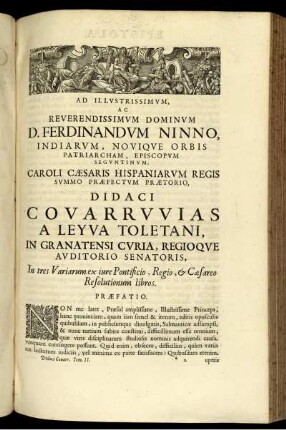 Ad illvstrissimvm, ac reverendissimvm dominvm D. Ferdinandvm Ninno, indiarvm, noviqve orbis patriarcham, episcopvm segvntinvm, Caroli Cæsaris hispaniarvm regis svmmo præfectvm prætorio, Didaci Covarrvvias a Leyva Toletani, in granatensi cvria, regioqve avditorio senatoris, in tres Variarum ex iure Pontificio, Regio, & Cæsareo Resolutionum libros. Præfatio