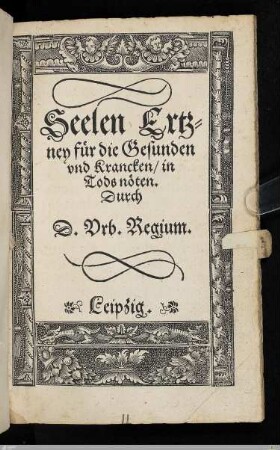 Seelen Ertzney für die Gesunden vnd Krancken, in Tods nöten