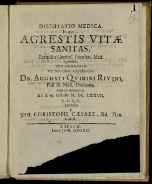 Disputatio Medica, In qua Agrestis Vitae Sanitas, Permissu Gratios. Facultat. Med. Lipsiensis, Sub Praesidio ... Dn. Augusti Quirini Rivini ... Publice ventilanda Ad d. 19. Octobr. M.DC.LXXVII. H.L.Q.C. Exhibetur a Joh. Christoph. Caesare, Ebl. Thur. A. & R.