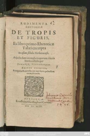 RUDIMENTA || RHETORICAE || DE TROPIS || ET FIGURIS,|| Ex libro primo Rhetoricae || Talaei excerpta || In usum scholae Herbornensis.|| Adjecta sunt exempla troporum é sacris || literis collecta per || JOHANN.PISCATOREM.|| EDITIO SECUNDA,|| Recognita & correcta: nec non sacris quibusdam || exemplis aucta.||