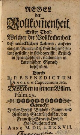 Regel der Vollkom[m]enheit : Erster Theyl: Welcher die Vollkom[m]enheit deß würcklichen Lebens, auf ein einigen Puncten deß Göttlichen Willens gestellt, in sich begreifft : Erstlich in Frantzösischer, nachmalen in Lateinischer Sprach beschriben