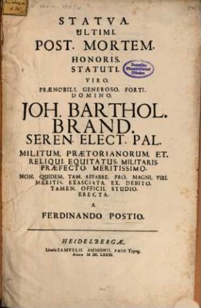 Statua ultimi post mortem honoris, statuti Viro Praenobili ... Joh. Bartholomaeo Brand, Seren. Elect. Pal. Militum Praetorianum ... Praefecto meritissimo ...