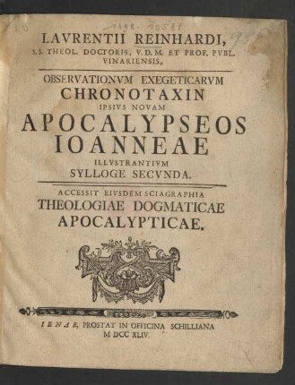 Laurentii Reinhardi, S. S. Theol. Doctoris, U.D.M. Et Prof. Publ. Vinariensis, Observationum Exegeticarum Chronotaxin Ipsius Novam Apocalypseos Joannae Illusatrantium Sylloge Secunda : Accessit Eiusdem Sciagraphia Theologiae Dogmaticae Apocalypticae
