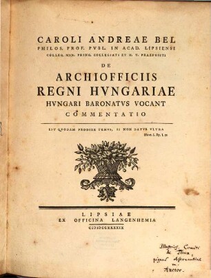 Caroli Andreae Bel Philos. Prof. Pvbl. In Acad. Lipsiensi Colleg. Min. Princ. Collegiati Et H. T. Praepositi De Archiofficiis Regni Hvngariae Hvngari Baronatvs Vocant Commentatio