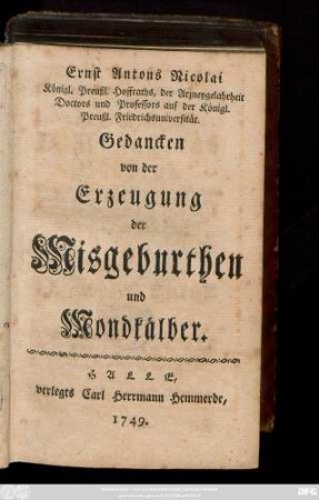 Ernst Antons Nicolai Königl. Preußl. Hoffraths, der Arzneygelahrheit Doctors und Professors auf der Königl. Preußl. Friedrichsuniversität Gedancken von der Erzeugung der Misgeburthen und Mondkälber