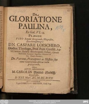De Gloriatione Paulina, Ex Gal. VI,14. Praeside ... Dn. Caspare Loeschero ... disput. Autor-Respondens M. Carolus Gottlieb Seebisch/ Dresdensis, D. XXX. Mart. A.C. M.DC.XCVII.