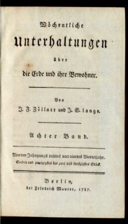 Achter Band. = Vierten Jahrgangs drittes und viertes Vierteljahr. Sieben und zwanzigstes bis zwei und funfzigstes Stück: Wöchentliche Unterhaltungen über die Erde und ihre Bewohner / von J. F. Zöllner und J. S. Lange