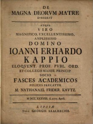 De magna Deorum Matre disserit atque viro magnifico ... Ioanni Erhardo Kappio ... fasces academicos felices precatur Nathanael Frider. Kautz