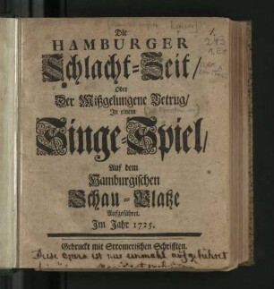 Die Hamburger Schlacht-Zeit/ Oder Der Mißgelungene Betrug/ : In einem Singe-Spiel/ Auf dem Hamburgischen Schau-Platze Aufgeführet. Im Jahr 1725.