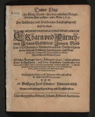 Trauer-Klag/ Welche der König David/ über den entleibten Kriegs-Obristen/ Abner geführet : auß 2. Sam. 3.v.33. Bey Ansehlicher und Volckreicher Leichbegängnuß/ Deß Weyland Ehrbarn und Fürnehmen Johann Schlütters/ Jungen-Gesellens/ deß ... Herrn/ Heinrich Schlütters ... Eheleiblichen und Einigen Sohns; Welcher ... 1646 ... verschieden ... Einfältig ... erkläret/ und auff deß S. Verstorbenen Person gezogen