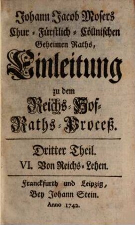 Johann Jacob Mosers, Chur-Fürstlich Cöllnischen Geheimen Raths, Einleitung zu dem Reichs-Hof-Raths-Proceß, 3. VI. Von Reichs-Lehen