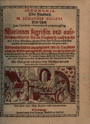 Oeconomia Oder Hausbuch, M. Johannis Coleri ... Theil : Zum Calendario Oeconomico & perpetuo gehörig, 1. Darinnen begriffen und aussfürlichen erkleret ist, Wie ein Haußwirth ... seine Nahrung ... fruchtbarlichen geniessen und gebrauchen