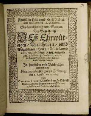 Christliche Leich unnd Trost Predigt/ über die Wort deß 42. Psalmens. Was betrübstu dich meine Seele/ etc. : Bey Begräbnüß Deß ... Herrn M. Johannis Fabri, Bürdensis, Fürstl. Sächs. Hofpredigers/ Assessoris deß Consistorii, auch der H. Schrifft Professoris in der Löblichen LandSchul zu Coburgk. In stattlicher und Volckreicher versamblung. Gehalten in der Kirchen zu S. Moritz/ den 2. Aprilis, Anno 1617