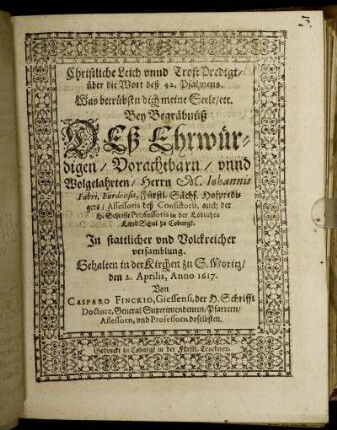 Christliche Leich unnd Trost Predigt/ über die Wort deß 42. Psalmens. Was betrübstu dich meine Seele/ etc. : Bey Begräbnüß Deß ... Herrn M. Johannis Fabri, Bürdensis, Fürstl. Sächs. Hofpredigers/ Assessoris deß Consistorii, auch der H. Schrifft Professoris in der Löblichen LandSchul zu Coburgk. In stattlicher und Volckreicher versamblung. Gehalten in der Kirchen zu S. Moritz/ den 2. Aprilis, Anno 1617