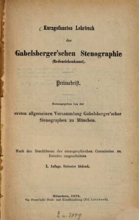 Kurzgefasstes Lehrbuch der Gabelsberger'schen Stenographie (Redezeichenkunst) : Preisschrift. Hrsg. von der ersten allgemeinen Versammlung Gabelsberger'scher Stenographen zu München