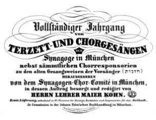 Vollständiger Jahrgang von Terzett- und Chorgesängen der Synagoge in München : nebst sämmtlichen Chorresponsorien zu den alten Gesangsweisen der Vorsänger ; [Lfg. 1 - 3] / hrsg. von dem Synagogen-Chor-Comité in München. In dessen Auftr. besorgt und redigirt von Maier Kohn