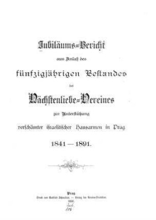 Jubiläums-Bericht aus Anlass des 50jährigen Bestandes des Nächstenliebe-Vereins zu Unterstützung verschämter israelitischer Hausarmen in Prag, 1841-1891