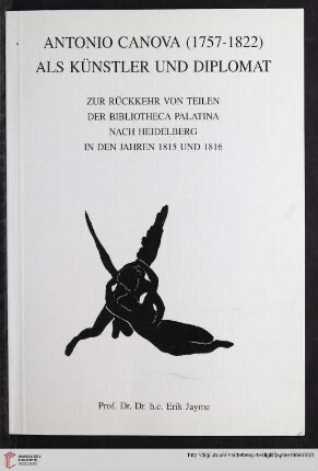 Antonio Canova (1757-1822) als Künstler und Diplomat : zur Rückkehr von Teilen der Bibliotheca Palatina nach Heidelberg in den Jahren 1815 und 1816