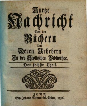 Kurtze Nachricht von den Büchern und deren Urhebern in der Stollischen Bibliothec, 6. 1736