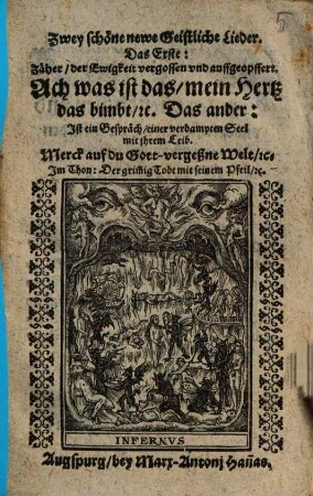 Zwey schöne newe Geistliche Lieder : Das Erst: Zäher, der Ewigkeit vergossen und auffgeopffert. Ach was ist das, mein Hertz das bimbt, [et]c. Das ander: Ist ein Gespräch, einer verdampten Seel mit ihrem Leib. Merck auf du Gott-vergeßne Welt ...