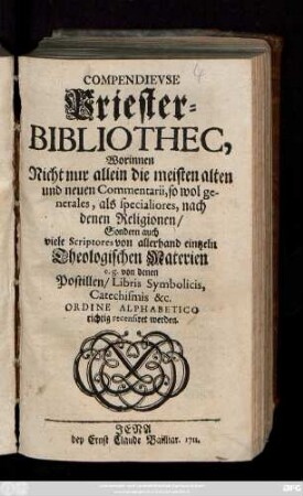 Compendievse Priester-Bibliothec : Worinnen Nicht nur allein die meisten alten und neuen Commentarii, so wol generales, als specialiores, nach denen Religionen, Sondern auch viele Scriptores von allerhand eintzeln Theologischen Materien e. g. von denen Postillen, Libris Symbolicis, Catechismis &c. Ordine Alphabetico richtig recensiret werden
