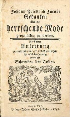 Gedanken über die herrschende Mode großmüthig zu sterben : Nebst einer Anleitung zu einer vernünftigen und Christlichen Gemüthsverfassung wieder die Schrecken des Todes