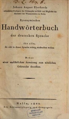 Johann August Eberhards Synonymisches Handwörterbuch der deutschen Sprache : für alle, die sich in dieser Sprache richtig ausdrucken wollen ; nebst einer ausführlichen Anweisung zum nützlichen Gebrauche desselben