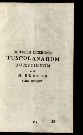 M. Tullii Ciceronis Tusculanarum Quaestionum ad M. Brutum. Libri Quinque.