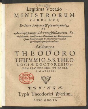 Legitima Vocatio Ministrorum Verbi Dei : Ex Sacra Scriptura & pia antiquitate Ab Anabaptistarum, Schwengkfeldianorum, Enthusiastarum, Pontificiorum, Calvininarorum, Photinianorum, Pseudo-Evangelicorum & Epicureorum erroribus & corruptelis praecipuis vindicata