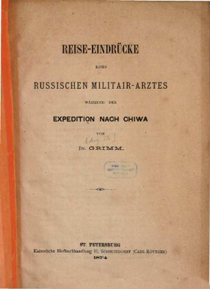 Reise-Eindrücke eines Russischen Militair-Arztes während der Expedition nach Chiwa : Von Aug. Th. Grimm. (Separatabdruck aus der "Russ. Revue")