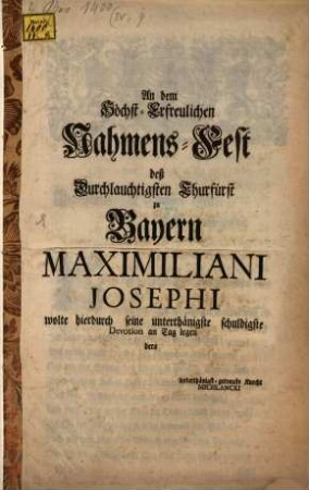 An dem Höchst-Erfreulichen Nahmens-Fest des Durchlauchtigsten Churfürst zu Bayern Maximiliani Josephi wolte hierdurch seine unterthänigste schuldigste Devotion an den Tag legen