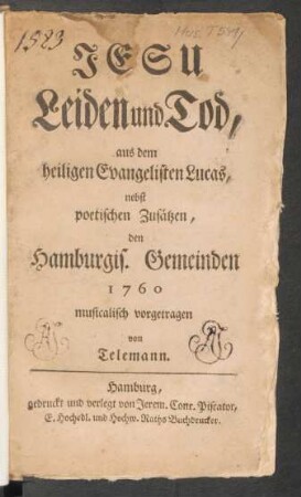 Jesu Leiden und Tod : aus dem heiligen Evangelisten Lucas, nebst poetischen Zusätzen, den Hamburgis. Gemeinden 1760 musicalisch vorgetragen
