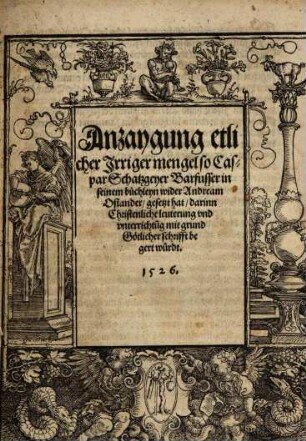 Anzaygung etlicher irriger Mengel so Caspar Schatzgeyer Barfüsser in seinem Büchleyn wider Andream Osiander gesetzt hat : darinn christenliche Leuterung und Unterrichtung mit Grund Göttlicher Schrifft begert würdt