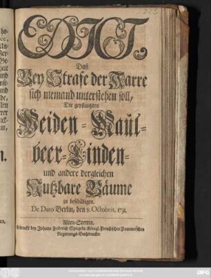 Edict, Daß Bey Strafe der Karre sich niemand unterstehen soll, Die gepflantzten Weiden- Maulbeer- Linden- und andere dergleichen Nutzbare Bäume zu beschädigen : De Dato Berlin, den 8. Octobris 1731.