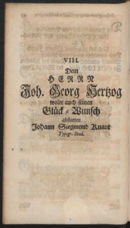 VIII. Dem Herrn Joh. Georg Hertzog wolte auch seinen Glück-Wunsch abstatten Johann Siegmund Knaut Typogr. Stud.