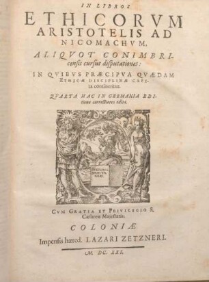 In Libros Ethicorum Aristotelis Ad Nicomachum, Aliquot Conimbricensis cursus disputationes : In Quibus Praecipua Quaedam Ethicae Disciplinae Capita continentur