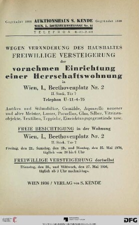 Wegen Veränderung des Haushaltes freiwillige Versteigerung der vornehmen Einrichtung einer Herrschaftswohnung in Wien, I., Beethovenplatz Nr. 2, II. Stock, Tür 7 : Antikes und Stilmobiliar, Gemälde, Aquarelle neuerer und alter Meister, Luster, Porzellan, Glas, Silber, Vitrinenobjekte, Textilien, Teppiche, Einrichtungsgegenstände usw. ; freiwillige Versteigerung ... 26., und 27. Mai 1936