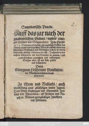 Summarische Practic.|| Auff das jar ... || 1579. Darinnen ordentlich alle natürliche krefften des || Himels erzelet vnd begriffen ... || mit fleis gestelt || vnd beschriben:|| Durch || Georgium Löscherum Plauensem:|| der Mathematischen kunst || liebhabern.|| ... ||