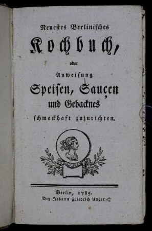 1: Neuestes Berlinisches Kochbuch, oder Anweisung Speisen, Saucen und Gebacknes schmackhaft zuzurichten.
