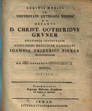 Ordinis Medici In Vniversitate Litteraria Ienensi H. T. Decanvs D. Christ. Gothfridvs Grvner Sollemnia Inavgvralia Nobilissimi Medicinae Candidati Ioannis Friderici Pierer Altenbvrgensis A. D. XxIIII. Septembris MDCCLXXXVIII. Habenda Indicit