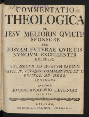 Commentatio Theologica De Jesu Melioris Quietis Sponsore Per Josuam Futurae Quietis Nuncium Excellenter Expresso Potissimum Ad Effatum Sacrum Capit. IV. Eiusque Commat. VIII. Et IX. Epistol. Ad Hebr. Adornata