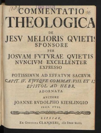 Commentatio Theologica De Jesu Melioris Quietis Sponsore Per Josuam Futurae Quietis Nuncium Excellenter Expresso Potissimum Ad Effatum Sacrum Capit. IV. Eiusque Commat. VIII. Et IX. Epistol. Ad Hebr. Adornata