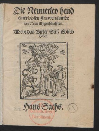 Die Neunerley heud || einer bösen Frawen/ sambt || jren Neun Eygenschafften.|| Mehr das Bitter Süß Ehlich || Leben.|| Hans Sachs.||