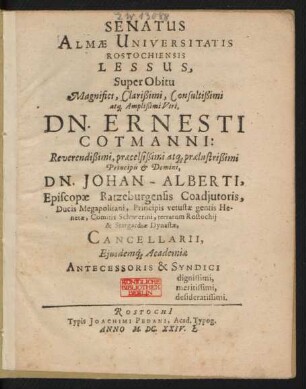 Senatus Almae Universitatis Rostochiensis Lessus, Super Obitu Magnifici ... Viri, Dn. Ernesti Cotmanni ... Dn. Johan-Alberti, Episcopae Ratzeburgensis Coadiutoris, Ducis Megapolitani ... Cancellarii, Eiusdemq[ue] Academiae Antecessoris & Syndici dignissimi, meritissimi, desideratissimi