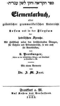 Elementarbuch, oder gründlicher grammatikalischer Unterricht im Lesen und in der Flexion der hebräischen Sprache : als Hülfsbuch neben den fortschreitenden Übungen, für Schulen und Privatunterricht, so wie auch für Autodidakten / von L. Presburger