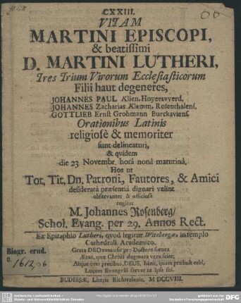 Vitam Martini Episcopi, & beatissimi D. Martini Lutheri : Tres Virorum Ecclesiasticorum Filii haut degeneres, Johannes Paul Klien, ... Johannes Zacharias Klemm, ... Gottlieb Ernst Grohmann ... Orationibus Latinis religiose & memoriter sunst delineaturi ...