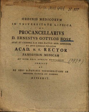 Ordinis Medicorvm In Vniversitate Lipsica H. T. Procancellarivs D. Ernestvs Gottlob Bose ... Panegyrin medicam ... Indicit Et De Seri Sangvinis Consideratione In Medicina Clinica Et Forensi Disserit