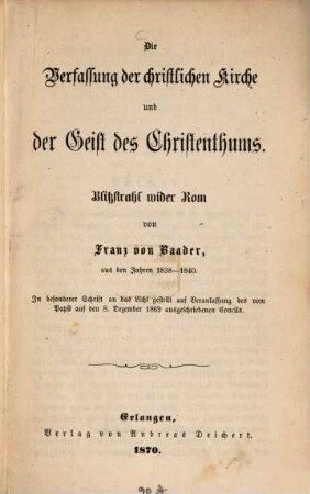 Die Verfassung der christlichen Kirche und der Geist des Christenthums : Blitzstrahl wider Rom ; aus den Jahren 1838-1840 : in besonderer Schrift an das Licht gestellt auf Veranlassung des vom Papst auf den 8. Dezember 1869 ausgeschriebenen Concils